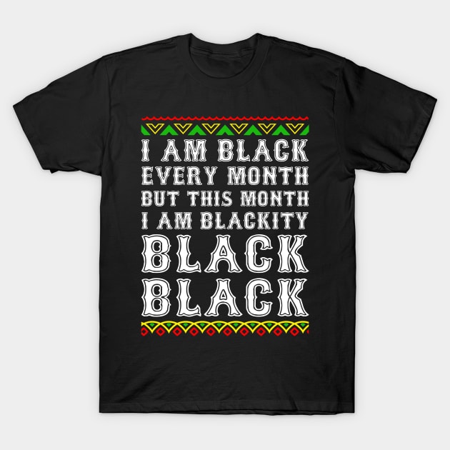 Black History Month I am Black Every Month Blackity Black T-Shirt by rebuffquagga